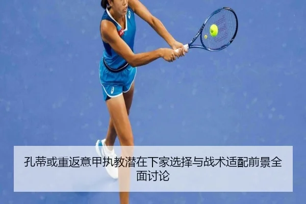 孔蒂或重返意甲执教潜在下家选择与战术适配前景全面讨论