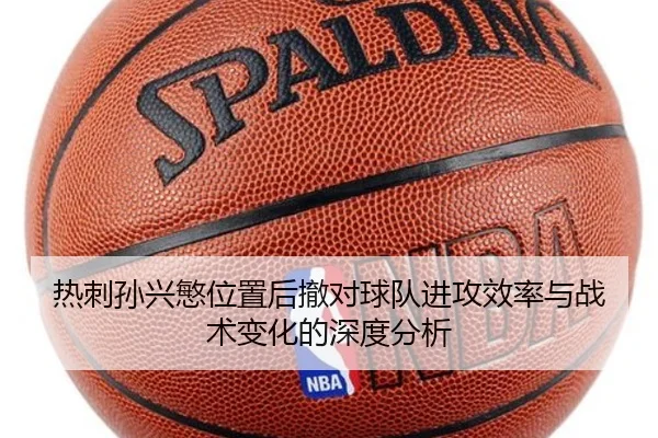 热刺孙兴慜位置后撤对球队进攻效率与战术变化的深度分析